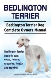 Bedlington Terrier. Bedlington Terrier Dog Complete Owners Manual. Bedlington Terrier Book for Care, Costs, Feeding, Grooming, Health and Training