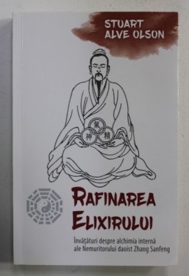 RAFINAREA ELIXIRULUI - INVATATURI DESPRE ALCHIMIA INTERNA ALE NEMURITORULUI DAOIST ZHANG SANFENG de STUART ALVE OLSON , , 2019 foto
