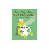 Do Frogs Drink Hot Chocolate?: How Animals Keep Warm