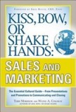 Kiss, Bow, or Shake Hands: Sales and Marketing: The Essential Cutural Guide--From Presentations and Promotions to Communicating and Closing