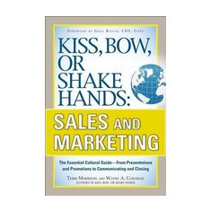 Kiss, Bow, or Shake Hands: Sales and Marketing: The Essential Cutural Guide--From Presentations and Promotions to Communicating and Closing