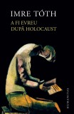 A fi evreu dupa Holocaust - Editura Humanitas