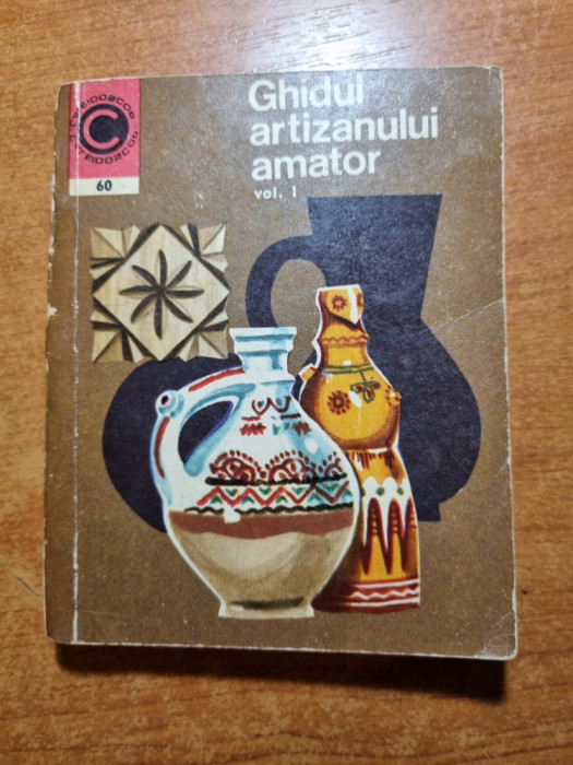 ghidul artizanului amator vol.1-lemnul,lutul,fierul,textilele - din anul 1973