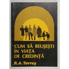 CUM SA REUSESTI IN VIATA DE CREDINTA de R. A. TORREY , ANII &#039;90