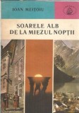 Roman "Soarele alb de la miezul noptii" - Ioan Meitoiu, Editura Albatros, Editie 1985, Carte veche