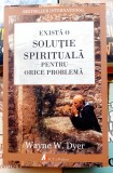 Exista o solutie spirituala pentru orice problema - Wayne W. Dyer