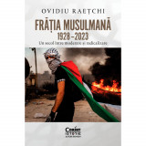 Fratia Musulmana 1928 - 2023. Un secol intre moderare si radicalizare, Ovidiu Raetchi