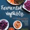 Fermented Vegetables: Creative Recipes for Fermenting 64 Vegetables &amp; Herbs in Krauts, Kimchis, Brined Pickles, Chutneys, Relishes &amp; Pastes