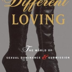 Different Loving: A Complete Exploration of the World of Sexual Dominance and Submission