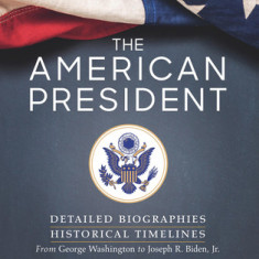 The American President: Detailed Biographies, Historical Timelines, from George Washington to Joseph R. Biden, Jr.