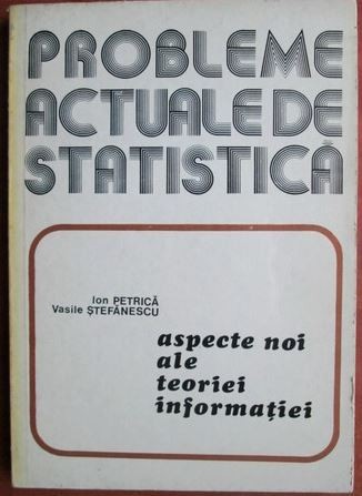 Probleme actuale de statistica. Aspecte noi ale teoriei informatiei - Ion Petrica