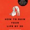 How to Ruin Your Life by 30: Nine Surprisingly Everyday Mistakes You Might Be Making Right Now