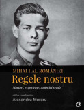 Mihai I al Rom&acirc;niei - Hardcover - Alexandru Muraru - Curtea Veche