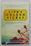 LIFE'S GOLDEN TICKET , A STORY ABOUT SECOND CHANCES by BRENDON BURCHARD , 2016