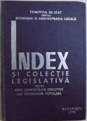 INDEX SI COLECTIE LEGISLATIVA PENTRU UZUL COMITETELOR EXECUTIVE ALE CONSILIILOR POPULARE , coordonatori DUMITRU HOLT si CONSTANTIN VOINESCU , 1970 foto