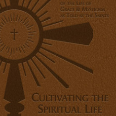 Cultivating the Spiritual Life: The Beginnings of the Life of Grace & Mysticism as Told by the Saints