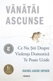 Vanatai Ascunse: Ce Nu Stii Despre Violenta Domestica Te Poate Ucide, Rachel Louise Snyder - Editura Nemira