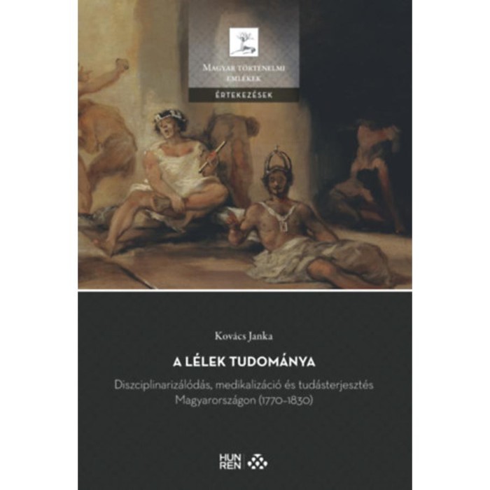 A l&eacute;lek tudom&aacute;nya - Diszciplinariz&aacute;l&oacute;d&aacute;s, medikaliz&aacute;ci&oacute; &eacute;s tud&aacute;sterjeszt&eacute;s Magyarorsz&aacute;gon (1770-1830) - Kov&aacute;cs Janka
