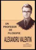 Un profesor de filosofie : Alexandru Valentin / ed. Mircea Flonta, Liana Ionescu, 2016