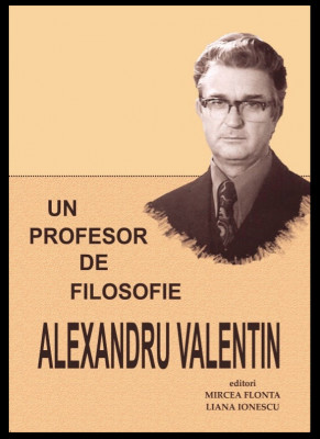 Un profesor de filosofie : Alexandru Valentin / ed. Mircea Flonta, Liana Ionescu foto