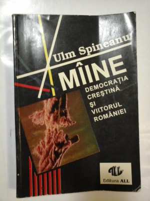 MIINE, DEMOCRATIA CRESTINA SI VIITORUL ROMANIEI - Ulm SPINEANU (Dedicatie si Autograf) foto