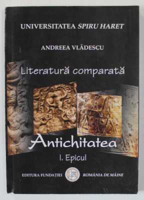 LITERATURA COMPARATA , ANTICHITATEA , PARTEA I. EPICUL de ANDREEA VLADESCU , 2008 foto