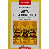 Arta de a comunica (metode, forme și psihologia situațiilor de comunicare) - 2005 - Alex Mucchielli (J415)
