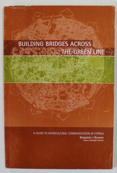 BUILDING BRIDGES ACROSS THE GREEN LINE , A GUIDE TO INTERCULTURAL COMMINICATION IN CYPRUS by BENJAMIN J. BROOME , 2015