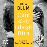 Cumpara ieftin Cum să-ți iubești fiica - Audiobook - Hila Blum, Pandora-M