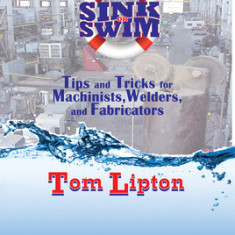 Metalworking Sink or Swim: Tips and Tricks for Machinists, Welders, and Fabricators