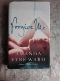 FORGIVE ME - AMANDA EYRE WARD (CARTE IN LIMBA ENGLEZA)