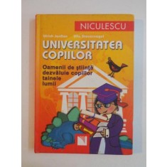 UNIVERSITATEA COPIILOR , OAMENII DE STIINTA DEZVALUIE COPIILOR TAINELE LUMII de ULRICK JANBEN , ULLA STEUERNAGEL , 2008