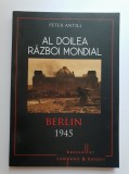 Al doilea război mondial. Berlin 1945. Campanii &amp; bătălii - Peter Antill