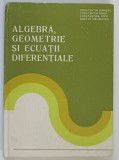 ALGEBRA , GEOMETRIE SI ECUATII DIFERENTIALE , de CONSTANTIN UDRISTE , ODETTA MALANCIOIU , 1982