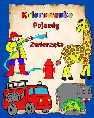Kolorowanka Pojazdy i Zwierz&amp;amp;#281;ta: Strony pelne latwych do kolorowania maszyn i zwierz&amp;amp;#261;t dla dzieci w wieku 3+ foto