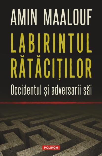 Labirintul ratacitilor. Occidentul si adversarii sai &ndash; Amin Maalouf