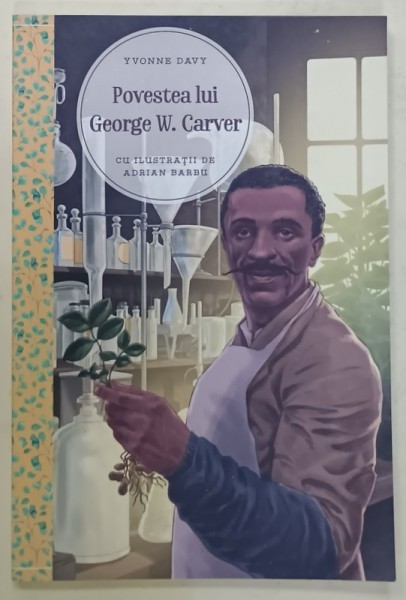 POVESTEA LUI GEORGE W. CARVER , UN TALENT IN SLUJBA LUI DUMNEZEU de YVONNE DAVY , cu ilustratii de ADRIAN BARBU , 2017