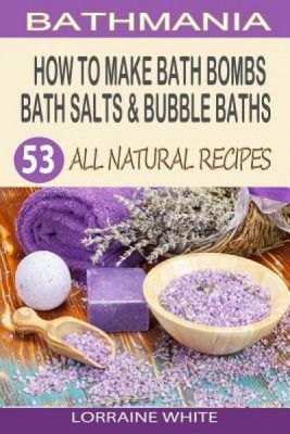 How to Make Bath Bombs, Bath Salts &amp;amp; Bubble Baths: 53 All Natural &amp;amp; Organic Recipes foto