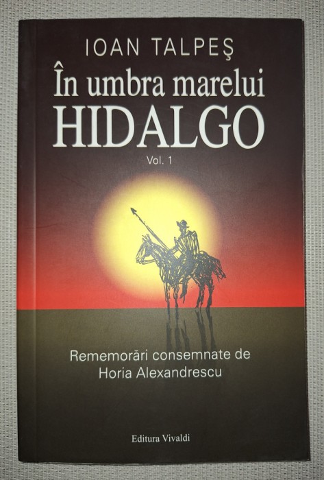 IOAN TALPEȘ - IN UMBRA MARELUI HIDALGO (VOL. 1)