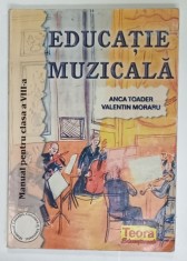 EDUCATIE MUZICALA , MANUAL PENTRU CLASA A - VIII -A de ANCA TOADER si VALENTIN MORARU , 2004