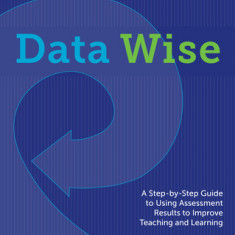 Data Wise, Revised and Expanded Edition: A Step-By-Step Guide to Using Assessment Results to Improve Teaching and Learning