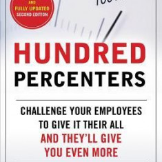 Hundred Percenters: Challenge Your Employees to Give It Their All, and They'll Give You Even More