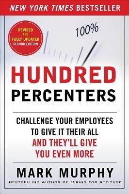 Hundred Percenters: Challenge Your Employees to Give It Their All, and They&#039;ll Give You Even More