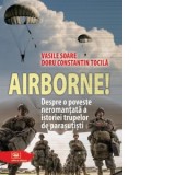 Airborne! Despre o poveste neromantata a istoriei trupelor de parasutisti - Vasile Soare, Doru Constantin Tocila