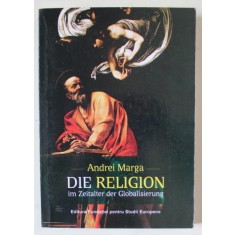 DIE RELIGION IM ZEITALTER DER GLOBALISIEREUNG ( RELIGIA IN ERA GLOBALIZARII ) von ANDREI MARGA , TEXT IN LIMBA GERMANA , 2010