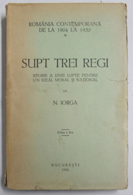 SUPT TREI REGI - ISTORIE A UNEI LUPTE PENTRU UN IDEAL NATIONAL de N. IORGA - BUCURESTI, 1932 foto