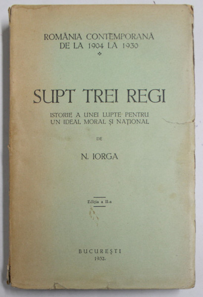 SUPT TREI REGI - ISTORIE A UNEI LUPTE PENTRU UN IDEAL NATIONAL de N. IORGA - BUCURESTI, 1932