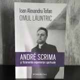 Ioan Alexandru Tofan &ndash; Omul lăuntric. Andre Scrima și fizionomia experienței spirituale, Humanitas, 2019