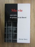 George Sarry - Ma vie. Souvenirs de prison et de liberte (Viata mea. Amintiri din inchisoare si din libertate) memorii inchisori in Romania comunista
