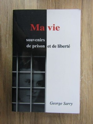 George Sarry - Ma vie. Souvenirs de prison et de liberte (Viata mea. Amintiri din inchisoare si din libertate) memorii inchisori in Romania comunista foto